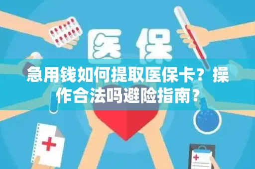 急用钱如何提取医保卡？操作合法吗避险指南？