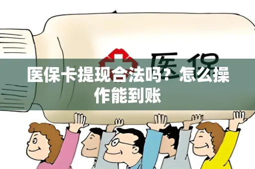 医保卡提现合法吗？怎么操作能到账